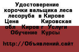 Удостоверение, корочки вальщика леса(лесоруба) в Кирове › Цена ­ 4 000 - Кировская обл., Киров г. Услуги » Обучение. Курсы   